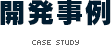 開発事例 CASE STUDY